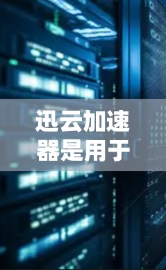 迅云加速器是用于加速下载资源的工具,通常包括本地版和海外版。海外加速器可能专门用于加速国际访问,允许用户在海外网站上下载资源。以下是对如何使用迅云加速器海外访问的详细步骤和注意事项的总结 迅云加速器是用于加速下载资源的工具,通常包括本地版和海外版。海外加速器可能专门用于加速国际访问,允许用户在海外网站上下载资源。以下是对如何使用迅云加速器海外访问的详细步骤和注意事项的总结