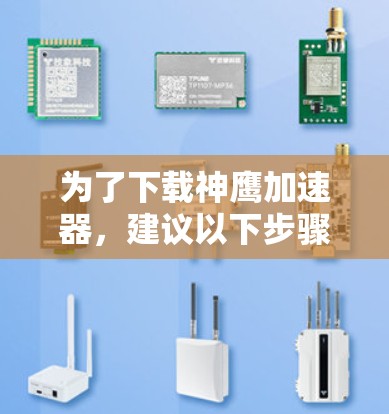 为了下载神鹰加速器，建议以下步骤