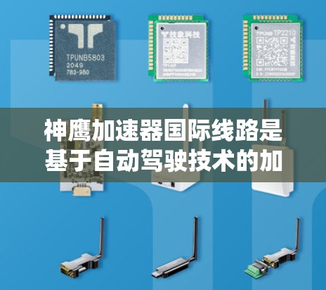 神鹰加速器国际线路是基于自动驾驶技术的加速系统,旨在提升国际范围内的数据处理和信息管理效率。以下是对该技术的详细分析