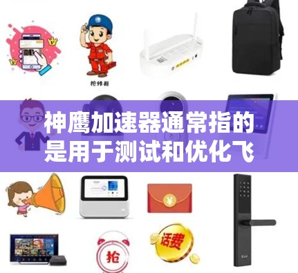 神鹰加速器通常指的是用于测试和优化飞行器(如神鹰飞行器)的加速技术或引擎。如果你在进行速度测试,以下是一些步骤和建议,可以帮助你了解神鹰加速器的性能