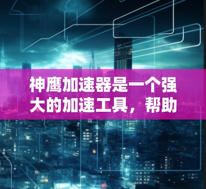 神鹰加速器是一个强大的加速工具,帮助玩家在没有太多硬件支持的情况下提升游戏体验。以下是对神鹰加速器的详细介绍,包括功能、问题解决和使用建议 神鹰加速器是一个强大的加速工具,帮助玩家在没有太多硬件支持的情况下提升游戏体验。以下是对神鹰加速器的详细介绍,包括功能、问题解决和使用建议