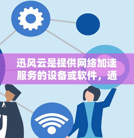 迅风云是提供网络加速服务的设备或软件,通常用于在高速网络上提升数据传输速度。以下是一些步骤,帮助您在高速网络上使用迅风云加速数据 迅风云是提供网络加速服务的设备或软件,通常用于在高速网络上提升数据传输速度。以下是一些步骤,帮助您在高速网络上使用迅风云加速数据