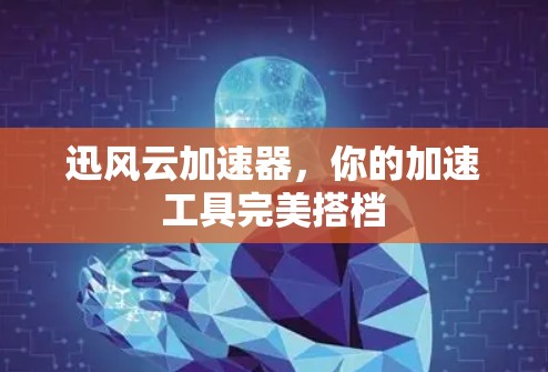 迅风云加速器，你的加速工具完美搭档