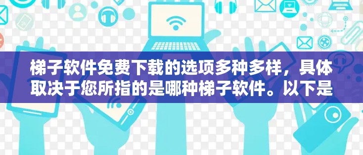 梯子软件免费下载的选项多种多样，具体取决于您所指的是哪种梯子软件。以下是几种常见的免费或半付费版本