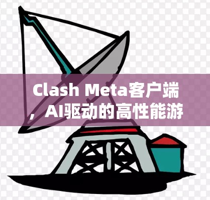 Clash Meta客户端，AI驱动的高性能游戏体验