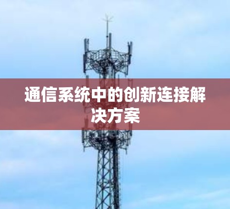 通信系统中的创新连接解决方案 通信系统中的创新连接解决方案