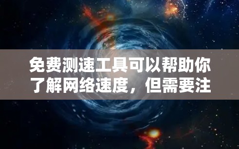 免费测速工具可以帮助你了解网络速度,但需要注意的是,免费测试可能会有风险,建议使用官方提供的服务。以下是一些步骤,帮助你了解如何免费测试网络速度 免费测速工具可以帮助你了解网络速度,但需要注意的是,免费测试可能会有风险,建议使用官方提供的服务。以下是一些步骤,帮助你了解如何免费测试网络速度