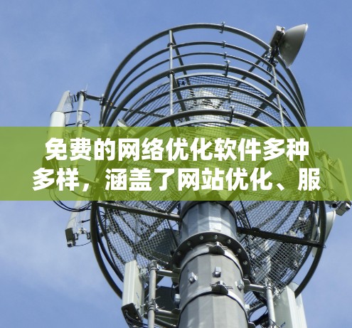 免费的网络优化软件多种多样,涵盖了网站优化、服务器优化、网络扩展等多种需求。以下是一些常见的免费网络优化软件推荐 免费的网络优化软件多种多样,涵盖了网站优化、服务器优化、网络扩展等多种需求。以下是一些常见的免费网络优化软件推荐