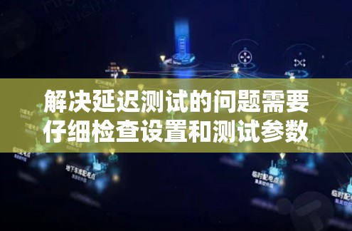 解决延迟测试的问题需要仔细检查设置和测试参数,并逐步排查可能的原因。以下是一步步的解决方案 解决延迟测试的问题需要仔细检查设置和测试参数,并逐步排查可能的原因。以下是一步步的解决方案