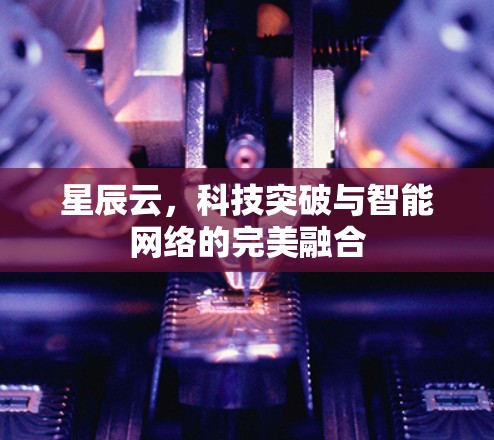 星辰云，科技突破与智能网络的完美融合