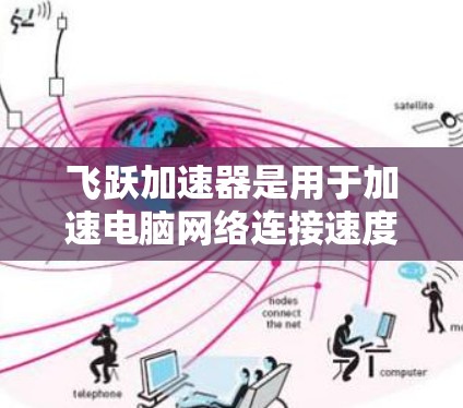 飞跃加速器是用于加速电脑网络连接速度的工具，版本通常分为多个系列，每个版本有不同的功能和适用场景。以下是飞跃加速器的不同版本及其特点
