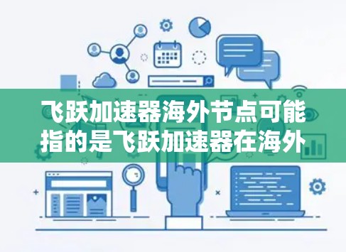 飞跃加速器海外节点可能指的是飞跃加速器在海外市场的应用和部署情况。如果你是在寻找飞跃加速器在海外的节点或设备，可以考虑以下几点信息
