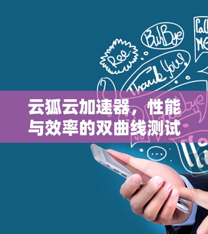 云狐云加速器，性能与效率的双曲线测试