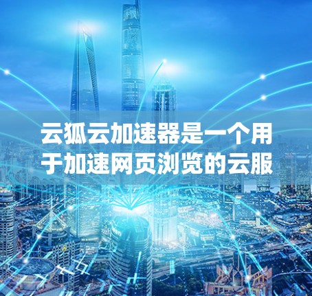 云狐云加速器是一个用于加速网页浏览的云服务，允许用户在云端使用高速的网络连接，从而提升网页的加载速度。以下是一步-by-step的使用指南