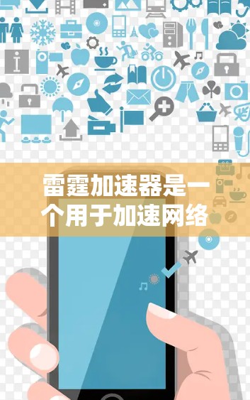雷霆加速器是一个用于加速网络连接的工具,通常用于解决网络延迟或不稳定的问题。如果您需要下载该应用,您可以按照以下步骤操作