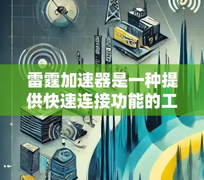 雷霆加速器是一种提供快速连接功能的工具,通常用于连接电脑和手机之间的网络。以下是使用雷霆加速器下载和加速游戏的详细步骤