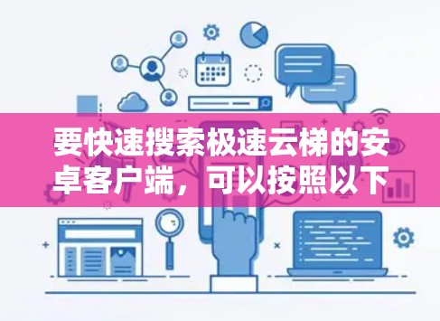 要快速搜索极速云梯的安卓客户端，可以按照以下步骤操作