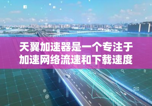 天翼加速器是一个专注于加速网络流速和下载速度的工具，提供多种加速方案和优化方法。以下是关于天翼加速器的详细信息
