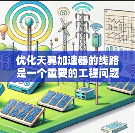 优化天翼加速器的线路是一个重要的工程问题,通常涉及多个方面,包括电路设计、信号传输、仿真优化等。以下是一些可能的优化方向和建议