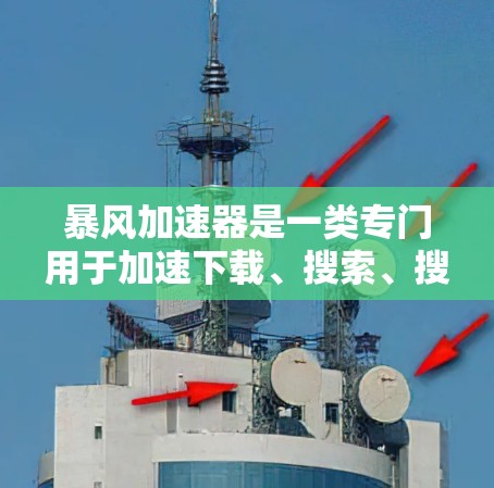 暴风加速器是一类专门用于加速下载、搜索、搜索结果浏览等操作的软件应用,尤其是在手机上使用更为方便。如果你指的是暴风加速器在手机上的应用,那么常见的加速软件包括暴风加速器或加速狂野等