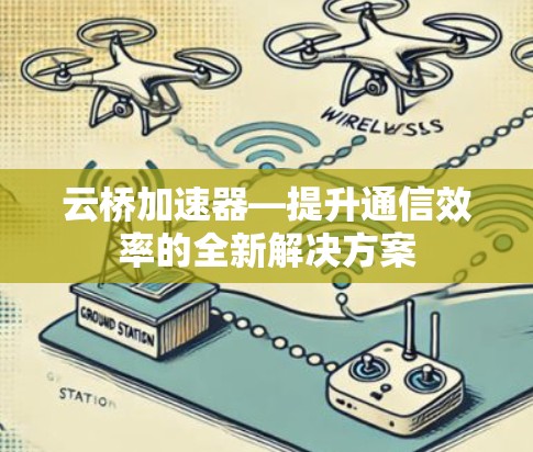 云桥加速器—提升通信效率的全新解决方案 云桥加速器—提升通信效率的全新解决方案