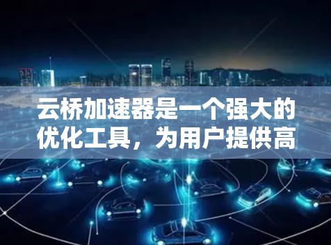 云桥加速器是一个强大的优化工具,为用户提供高效云服务的解决方案。以下是详细的推荐和使用指南,帮助用户轻松应对不同场景 云桥加速器是一个强大的优化工具,为用户提供高效云服务的解决方案。以下是详细的推荐和使用指南,帮助用户轻松应对不同场景