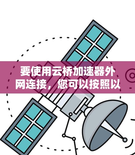 要使用云桥加速器外网连接，您可以按照以下步骤操作
