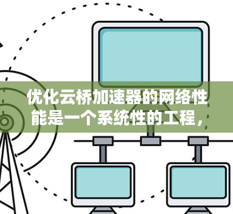 优化云桥加速器的网络性能是一个系统性的工程，涉及多个方面。以下是分步骤的优化建议