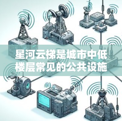 星河云梯是城市中低楼层常见的公共设施,旨在提供安全的通道供低楼层乘客使用。以下是星河云梯选择时的实用建议