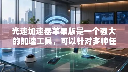 光速加速器苹果版是一个强大的加速工具,可以针对多种任务进行加速,包括下载、游戏、视频、支付、搜索等。以下是一个详细的使用指南