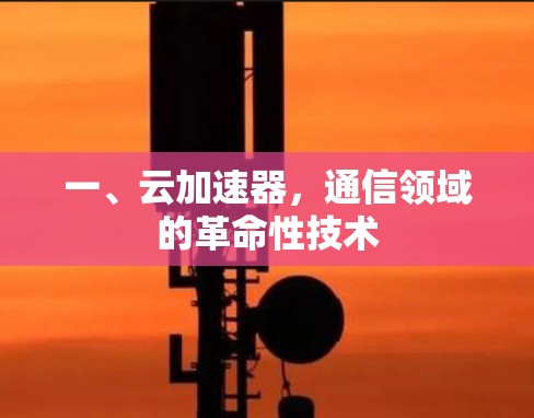 一、云加速器，通信领域的革命性技术