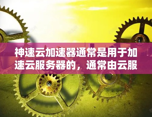 神速云加速器通常是用于加速云服务器的，通常由云服务提供商提供。测试加速器的节点可能指的是测试服务器或云服务器的性能。以下是一些步骤和建议，帮助您测试加速器的节点