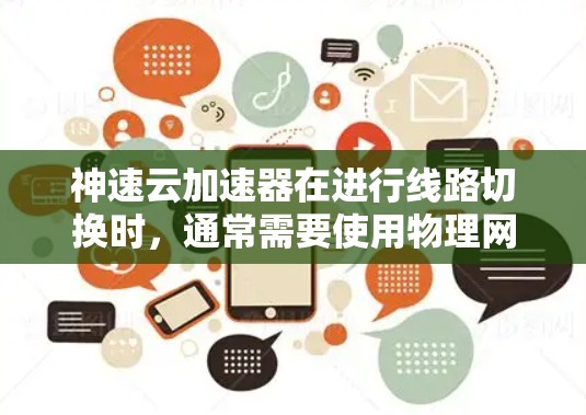 神速云加速器在进行线路切换时，通常需要使用物理网络接口来连接到服务器或计算机。以下是一些可能的步骤和方法