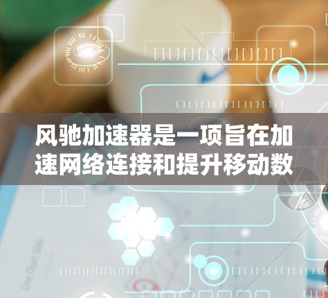 风驰加速器是一项旨在加速网络连接和提升移动数据传输速度的软件。以下是关于如何下载并使用风驰加速器的步骤指南 风驰加速器是一项旨在加速网络连接和提升移动数据传输速度的软件。以下是关于如何下载并使用风驰加速器的步骤指南