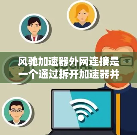风驰加速器外网连接是一个通过拆开加速器并将电子系统安装到车体外部的过程,旨在提升汽车的加速性能。以下是对这个过程的详细步骤和注意事项 风驰加速器外网连接是一个通过拆开加速器并将电子系统安装到车体外部的过程,旨在提升汽车的加速性能。以下是对这个过程的详细步骤和注意事项