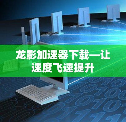 龙影加速器下载—让速度飞速提升