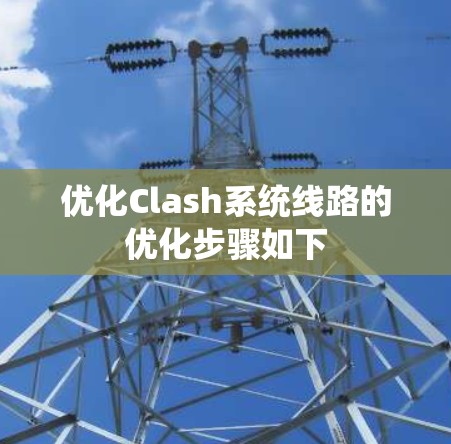 优化Clash系统线路的优化步骤如下