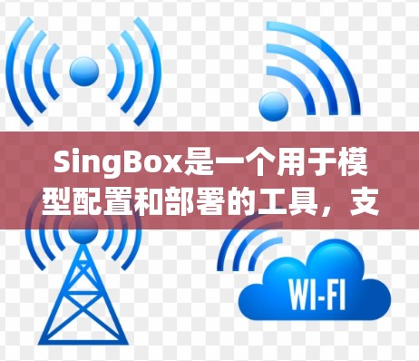 SingBox是一个用于模型配置和部署的工具,支持多种模型,如ResNet5和VGG16。以下是SingBox的配置流程和主要功能 SingBox是一个用于模型配置和部署的工具,支持多种模型,如ResNet5和VGG16。以下是SingBox的配置流程和主要功能