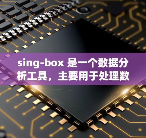 sing-box 是一个数据分析工具，主要用于处理数据和生成报告。优化sing-box 的连接通常涉及以下几个步骤