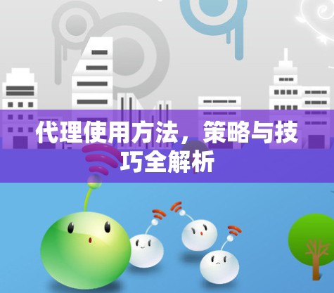 代理使用方法,策略与技巧全解析 代理使用方法,策略与技巧全解析