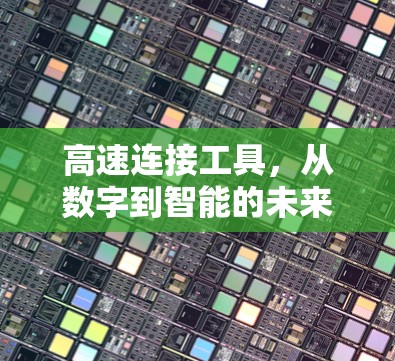 高速连接工具,从数字到智能的未来 高速连接工具,从数字到智能的未来