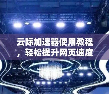 云际加速器使用教程，轻松提升网页速度