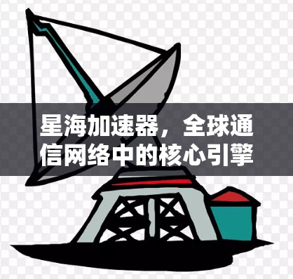 星海加速器,全球通信网络中的核心引擎