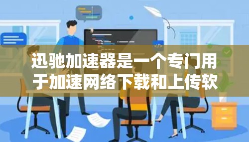 迅驰加速器是一个专门用于加速网络下载和上传软件的工具,旨在提升用户体验。下面是关于迅驰加速器的详细指南 迅驰加速器是一个专门用于加速网络下载和上传软件的工具,旨在提升用户体验。下面是关于迅驰加速器的详细指南