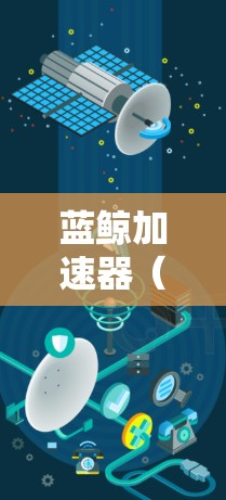 蓝鲸加速器（B鲸 Accelerator）是一个知名的加速软件，广泛用于加速游戏、视频流和其他需要快速加载内容的设备。如果您需要了解蓝鲸加速器的全球加速线路，以下是一些主要的加速点