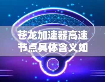 苍龙加速器高速节点具体含义如下 苍龙加速器高速节点具体含义如下