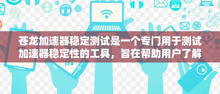 苍龙加速器稳定测试是一个专门用于测试加速器稳定性的工具,旨在帮助用户了解加速器在不同网络环境下是否稳定运行,以及其性能表现。以下是对苍龙加速器稳定测试的详细说明 苍龙加速器稳定测试是一个专门用于测试加速器稳定性的工具,旨在帮助用户了解加速器在不同网络环境下是否稳定运行,以及其性能表现。以下是对苍龙加速器稳定测试的详细说明