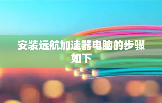 安装远航加速器电脑的步骤如下 安装远航加速器电脑的步骤如下