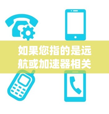 如果您指的是远航或加速器相关的技术，可能指的是自动驾驶汽车中的某个模块或系统。为了更准确地回答您的问题，请提供更多上下文或具体细节