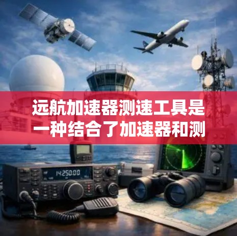 远航加速器测速工具是一种结合了加速器和测速的设备,旨在提升车辆的加速性能的同时实时测量速度,帮助驾驶员优化驾驶策略。以下是对该工具的详细分析